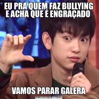 EU PRA QUEM FAZ BULLYING E ACHA QUE É ENGRAÇADO VAMOS PARAR GALERA