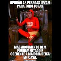 OPINIÃO AS PESSOAS LEVAM PARA TODO LUGARMAS ARGUMENTO BEM FUNDAMENTADO E COERENTE A MAIORIA DEIXA EM CASA.