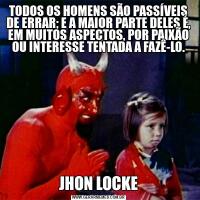 TODOS OS HOMENS SÃO PASSÍVEIS DE ERRAR; E A MAIOR PARTE DELES É, EM MUITOS ASPECTOS, POR PAIXÃO OU INTERESSE TENTADA A FAZÊ-LO.JHON LOCKE