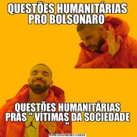 QUESTÕES HUMANITÁRIAS PRO BOLSONARO QUESTÕES HUMANITÁRIAS PRAS &QUOT; VÍTIMAS DA SOCIEDADE &QUOT;