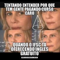 TENTANDO ENTENDER POR QUE TEM GENTE PAGANDO CURSO CAROQUANDO O IFSC TÁ OFERECENDO INGLÊS GRATUITO