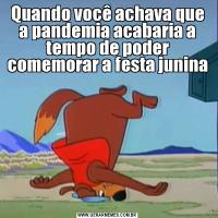 Quando você achava que a pandemia acabaria a tempo de poder comemorar a festa junina