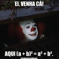 EI, VENHA CÁ!AQUI (a + b)² = a² + b².