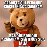 GABRIELA QUE PENA QUE SUAS FÉRIAS ACABARAMMAS QUE BOM QUE ACABARAM! SENTIMOS SUA FALTA
