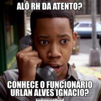 ALÔ RH DA ATENTO?CONHECE O FUNCIONÁRIO URLAN ALVES IGNACIO?