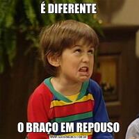 É DIFERENTEO BRAÇO EM REPOUSO