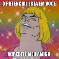 O POTENCIAL ESTA EM VOCEACREDITE MEU AMIGO