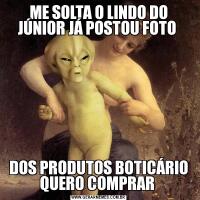 ME SOLTA O LINDO DO JÚNIOR JÁ POSTOU FOTO DOS PRODUTOS BOTICÁRIO QUERO COMPRAR 