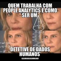 QUEM TRABALHA COM PEOPLE ANALYTICS É COMO SER UM DETETIVE DE DADOS HUMANOS 
