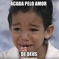 ACABA PELO AMOR DE DEUS