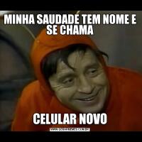 MINHA SAUDADE TEM NOME E SE CHAMACELULAR NOVO