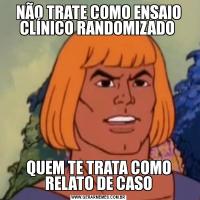 NÃO TRATE COMO ENSAIO CLÍNICO RANDOMIZADO QUEM TE TRATA COMO RELATO DE CASO
