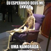 EU ESPERANDO DEUS ME ENVIARUMA NAMORADA 