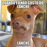 QUANDO EU NAO GOSTO DO  LANCHELANCHE