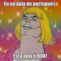 Eu na aula de português Esta aula é BOA!
