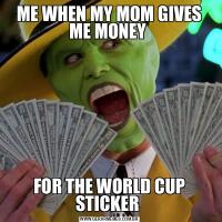 ME WHEN MY MOM GIVES ME MONEY FOR THE WORLD CUP STICKER 