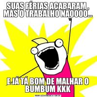 SUAS FÉRIAS ACABARAM , MAS O TRABALHO NÃOOOO...E JÁ TÁ BOM DE MALHAR O BUMBUM KKK
