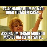 TA ACHANDO RUIM PQ NÃO QUER FICAR EM CASA...ASSINA UM TERMO ABRINDO MÃO DE UM LEITO E SAÍ P...