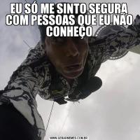 EU SÓ ME SINTO SEGURA COM PESSOAS QUE EU NÃO CONHEÇO