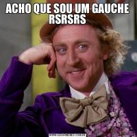 ACHO QUE SOU UM GAUCHE RSRSRS