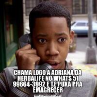 CHAMA LOGO A ADRIANA DA HERBALIFE NO WHATS 51 99664-3992 E TE PUXA PRA EMAGRECER
