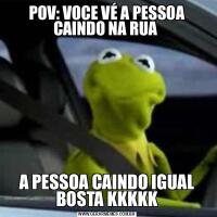 POV: VOCE VÉ A PESSOA CAINDO NA RUA A PESSOA CAINDO IGUAL BOSTA KKKKK