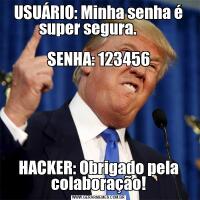 USUÁRIO: Minha senha é super segura.       

SENHA: 123456

HACKER: Obrigado pela colaboração!
