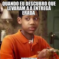QUANDO EU DESCUBRO QUE LEVARAM A A ENTREGA ERADA 