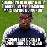 QUANDO EU VEJO QUE O LUI É O MAIS JOVEM E O JAGAFOR MAIS RÁPIDO DO MUNDO “COMO ESSE CARA É O CACHORRINHO DO EDGAR “