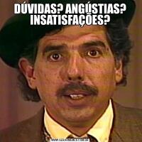 DÚVIDAS? ANGÚSTIAS? INSATISFAÇÕES?