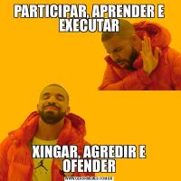 PARTICIPAR, APRENDER E EXECUTARXINGAR, AGREDIR E OFENDER