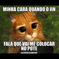 MINHA CARA QUANDO O JINFALA QUE VAI ME COLOCAR NO POTE