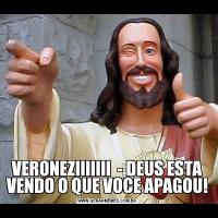 VERONEZIIIIIII  - DEUS ESTA VENDO O QUE VOCE APAGOU!