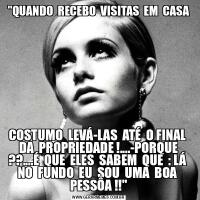 &QUOT;QUANDO  RECEBO  VISITAS  EM  CASACOSTUMO  LEVÁ-LAS  ATÉ  O FINAL  DA  PROPRIEDADE !....-PORQUE ??....É  QUE  ELES  SABEM  QUE  : LÁ  NO  FUNDO  EU  SOU  UMA  BOA  PESSÔA !!&QUOT;