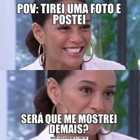 POV: TIREI UMA FOTO E POSTEISERÁ QUE ME MOSTREI DEMAIS?