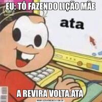 EU: TÔ FAZENDO LIÇÃO MÃEA REVIRA VOLTA:ATA