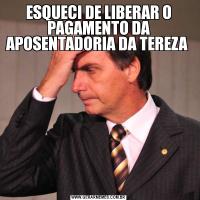 ESQUECI DE LIBERAR O PAGAMENTO DA APOSENTADORIA DA TEREZA 