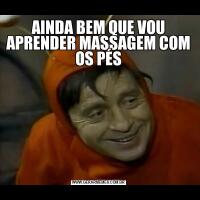 AINDA BEM QUE VOU APRENDER MASSAGEM COM OS PÉS