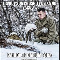 EIS QUE SUA CRUSH TE DEIXA NO VÁCUO   E AINDA TE DAR UM FORA