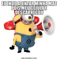 EU INDO ATENTAR MINHA MAE POIS MEU CELULAR DESCARREGOU