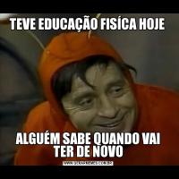 TEVE EDUCAÇÃO FISÍCA HOJE ALGUÉM SABE QUANDO VAI TER DE NOVO