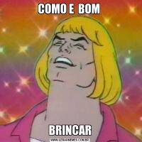 COMO E  BOM BRINCAR
