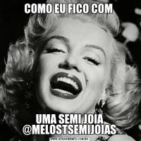 COMO EU FICO COM UMA SEMI JOIA @MELOSTSEMIJOIAS