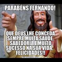 PARABÉNS FERNANDO! QUE DEUS LHE CONCEDA SEMPRE MUITA SAÚDE, SABEDORIA E MUITO SUCESSO NA SUA VIDA.   FELICIDADES!!