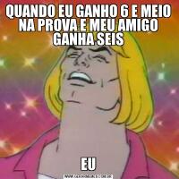 QUANDO EU GANHO 6 E MEIO NA PROVA E MEU AMIGO GANHA SEISEU