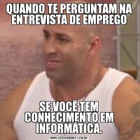 QUANDO TE PERGUNTAM NA ENTREVISTA DE EMPREGOSE VOCÊ TEM CONHECIMENTO EM INFORMÁTICA.