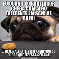 EU QUANDO O PROFESSOR CHEGA COM ALGO DIFERENTE EM SALA DE AULA!... BEM, GALERA! EIS UM APERITIVO DO CURSO QUE FIZ ESSA SEMANA!