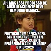 AH, MAS ESSE PROCESSO DE AUXÍLIO ACIDENTE DEVE DEMORAR DEMAIS...PROTOCOLO EM 18/03/2025. SENTENÇA FAVORÁVEL EM 08/07/2025. CLIENTE RECEBENDO O AUXÍLIO DESDE 01/10/2025