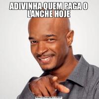 ADIVINHA QUEM PAGA O LANCHE HOJE