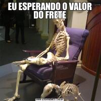 EU ESPERANDO O VALOR DO FRETE